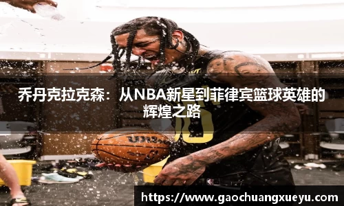 法甲直播法甲直播乔丹克拉克森：从NBA新星到菲律宾篮球英雄的辉煌之路